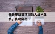 开云体育登录-弗赖堡新援逐渐融入战术体系，表现突出