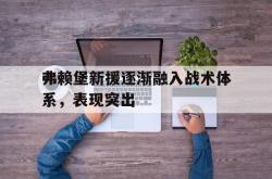 开云体育登录-弗赖堡新援逐渐融入战术体系，表现突出