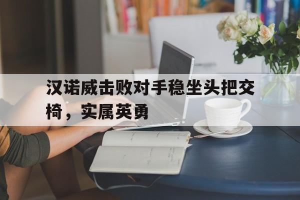 汉诺威击败对手稳坐头把交椅，实属英勇的简单介绍